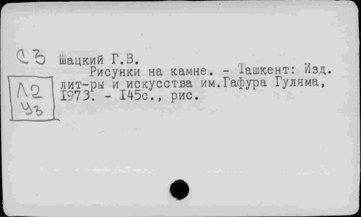 ﻿Шацкий Г.В.
Рисунки на камне. - Іашкент: изд. лит-ры и искусства им.Гафура Гуляма, 1973. - 145с., рис.